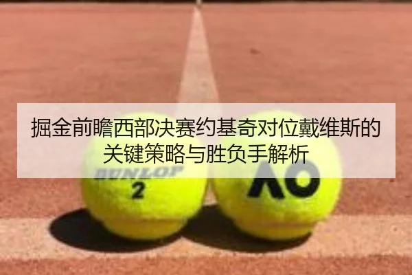 掘金前瞻西部决赛约基奇对位戴维斯的关键策略与胜负手解析